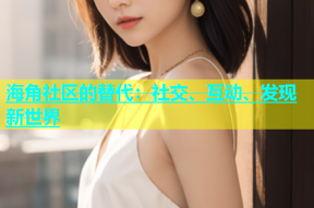 海角社区的替代：社交、互动、发现新世界