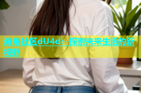 海角社区dU4d：探索未来生活的新视野