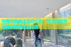 海角天涯社区互动论坛：情感交流学习分享职场规划首选