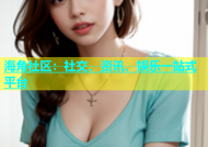 海角社区：社交、资讯、娱乐一站式平台