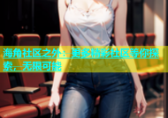 海角社区之外：更多精彩社区等你探索，无限可能