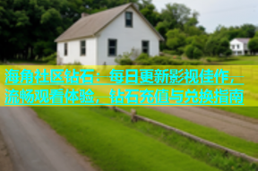 海角社区钻石：每日更新影视佳作，流畅观看体验，钻石充值与兑换指南