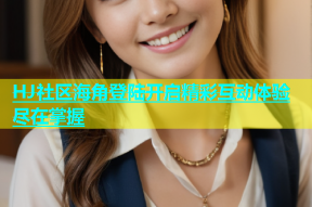 HJ社区海角登陆开启精彩互动体验尽在掌握