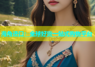 海角进口：全球好货一站式购物平台
