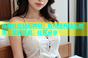 海角社区钻石咋刷：轻松提升钻石效率，实时互动，社区分享