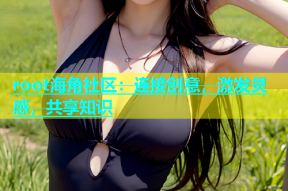 root海角社区：连接创意，激发灵感，共享知识