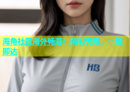 海角社区海外畅游：精彩无限，一键即达