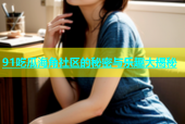 91吃瓜海角社区的秘密与乐趣大揭秘