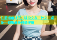 注册海角社区，轻松交友、社交、娱乐，发现更多灵魂伴侣