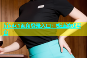 hj54c1海角登录入口：极速游戏平台