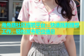 海角路社区招聘平台：快速找到理想工作，轻松发布职位信息