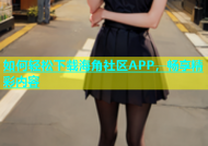 如何轻松下载海角社区APP，畅享精彩内容