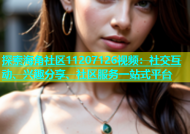 探索海角社区11207126视频：社交互动、兴趣分享、社区服务一站式平台