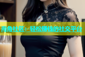 海角社区：轻松赚钱的社交平台