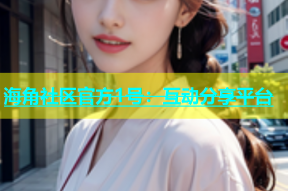 海角社区官方1号：互动分享平台