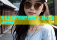 海角社区吧百度贴吧互动交流与兴趣分享平台