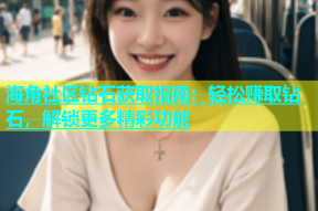 海角社区钻石获取指南：轻松赚取钻石，解锁更多精彩功能