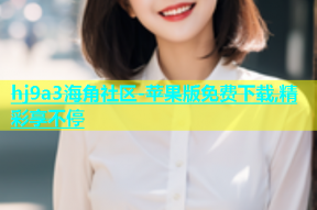 hj9a3海角社区-苹果版免费下载,精彩享不停