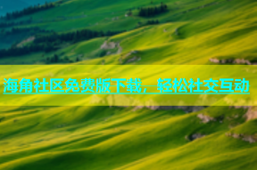 海角社区免费版下载，轻松社交互动