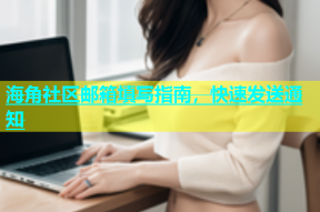 海角社区邮箱填写指南，快速发送通知