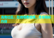 海角社区：在线观看视频，尽享精彩内容