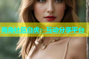 海角社区白虎：互动分享平台