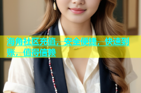 海角社区充值，安全便捷，快速到账，值得信赖