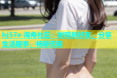 hj57e 海角社区：发现新好友，分享生活趣事，畅聊无限
