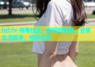 hj57e 海角社区：发现新好友，分享生活趣事，畅聊无限