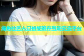 海角社区入口智能推荐互动交流平台