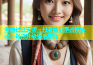 海角社区安装，打造智能家居新体验，轻松升级生活空间