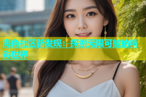 海角社区新发现：探索无限可能的精彩世界