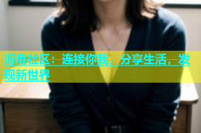 海角社区：连接你我，分享生活，发现新世界