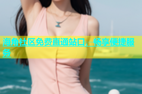 海角社区免费直通站口，畅享便捷服务