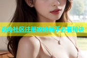 海角社区注册攻略新手必看秘诀