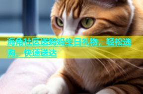 海角社区送妈妈生日礼物，轻松选购、快速送达