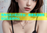 海角社区小区口平台：便捷生活服务与社区互动中心