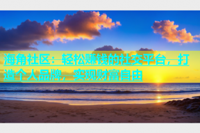 海角社区：轻松赚钱的社交平台，打造个人品牌，实现财富自由