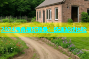 2024海角最新登录：极速游戏体验