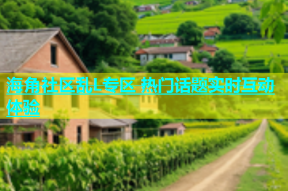 海角社区乱L专区 热门话题实时互动体验