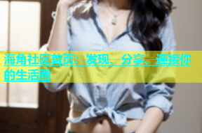 海角社区首页：发现、分享、连接你的生活圈
