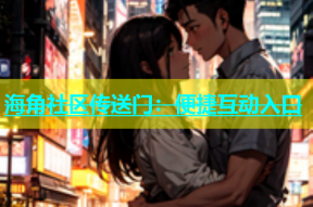 海角社区传送门：便捷互动入口