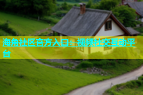 海角社区官方入口：视频社交互动平台
