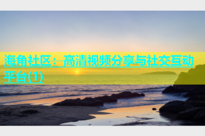 海角社区：高清视频分享与社交互动平台(1)