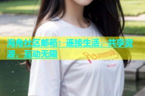 海角社区邮箱：连接生活，共享资源，互动无限