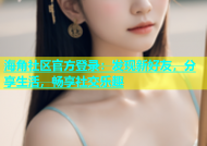 海角社区官方登录：发现新好友，分享生活，畅享社交乐趣