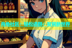 海角社区：轻松进群，发现新世界