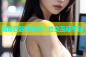 海角社区完整版：社交互动平台