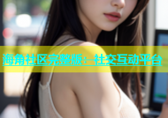 海角社区完整版：社交互动平台