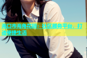 海口市海角花园：社区服务平台，打造便捷生活